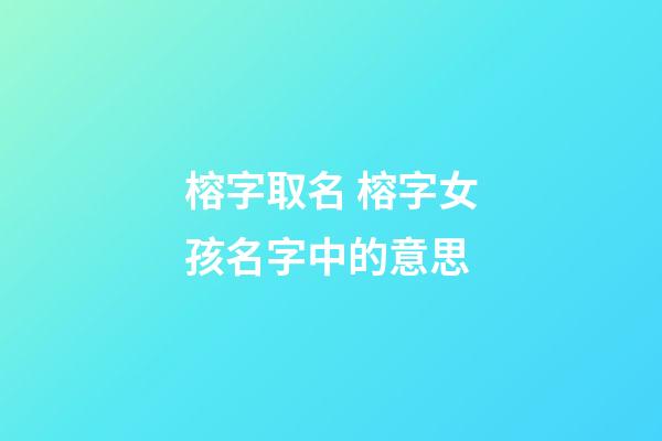 榕字取名 榕字女孩名字中的意思